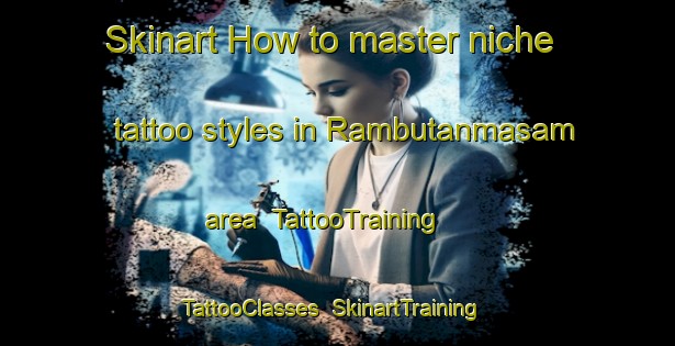 Skinart How to master niche tattoo styles in Rambutanmasam area | TattooTraining | TattooClasses | SkinartTraining-Indonesia