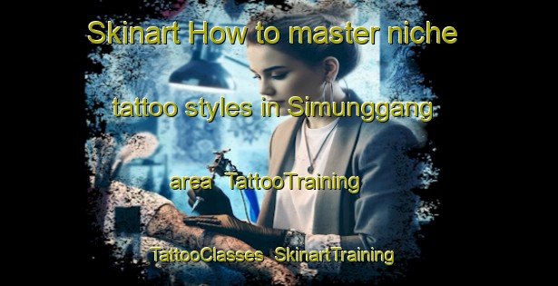 Skinart How to master niche tattoo styles in Simunggang area | TattooTraining | TattooClasses | SkinartTraining-Indonesia