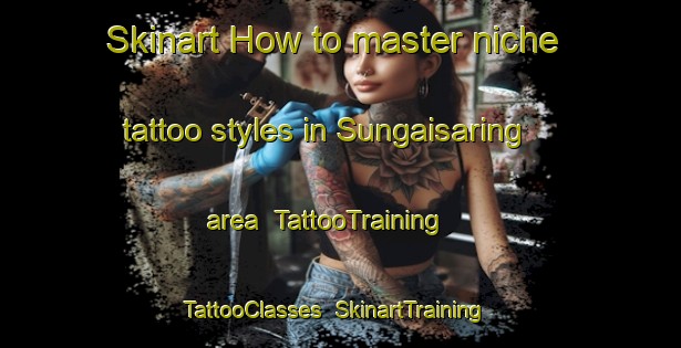 Skinart How to master niche tattoo styles in Sungaisaring area | TattooTraining | TattooClasses | SkinartTraining-Indonesia