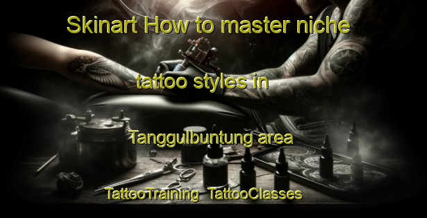 Skinart How to master niche tattoo styles in Tanggulbuntung area | TattooTraining | TattooClasses | SkinartTraining-Indonesia