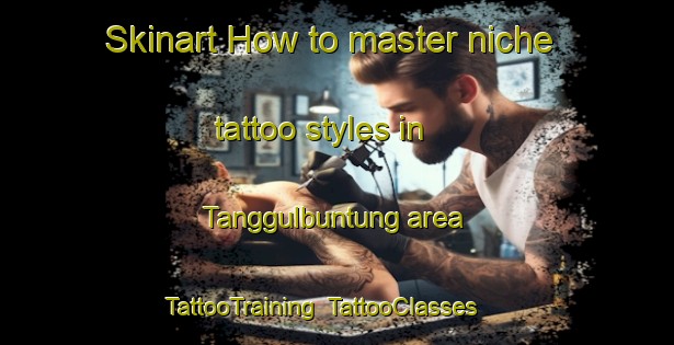 Skinart How to master niche tattoo styles in Tanggulbuntung area | TattooTraining | TattooClasses | SkinartTraining-Indonesia
