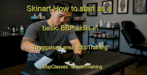 Skinart How to start as a basic BBP skills in Tunggalsari area | BbpTraining | BbpClasses | SkinartTraining-Indonesia