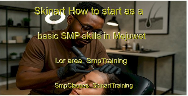 Skinart How to start as a basic SMP skills in Mejuwet Lor area | SmpTraining | SmpClasses | SkinartTraining-Indonesia