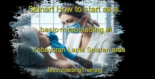 Skinart How to start as a basic microblading in Kebayoran Lama Selatan area | MicrobladingTraining | MicrobladingClasses | SkinartTraining-Indonesia