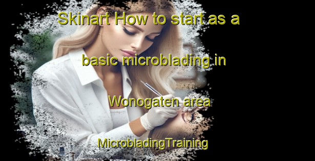 Skinart How to start as a basic microblading in Wonogaten area | MicrobladingTraining | MicrobladingClasses | SkinartTraining-Indonesia