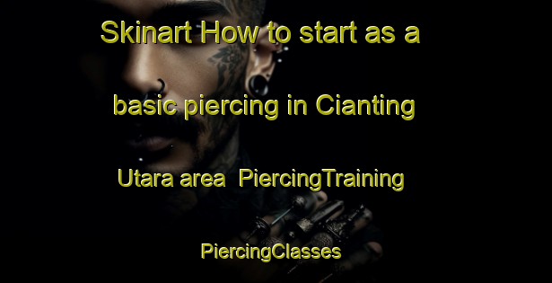 Skinart How to start as a basic piercing in Cianting Utara area | PiercingTraining | PiercingClasses | SkinartTraining-Indonesia
