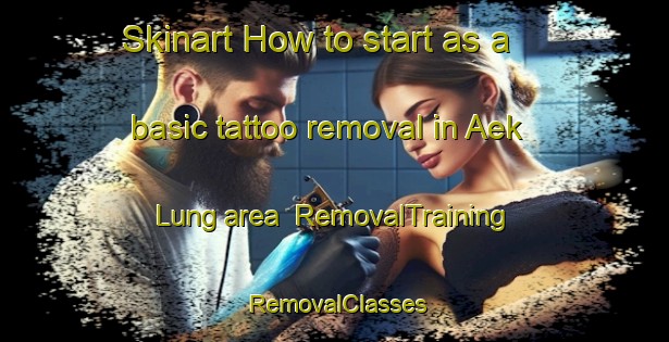 Skinart How to start as a basic tattoo removal in Aek Lung area | RemovalTraining | RemovalClasses | SkinartTraining-Indonesia