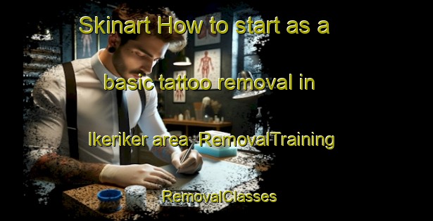 Skinart How to start as a basic tattoo removal in Ikeriker area | RemovalTraining | RemovalClasses | SkinartTraining-Indonesia