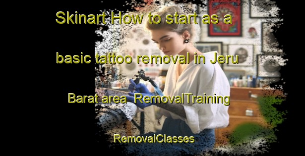 Skinart How to start as a basic tattoo removal in Jeru Barat area | RemovalTraining | RemovalClasses | SkinartTraining-Indonesia