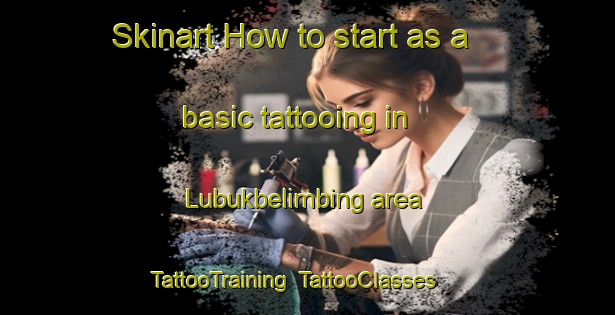 Skinart How to start as a basic tattooing in Lubukbelimbing area | TattooTraining | TattooClasses | SkinartTraining-Indonesia