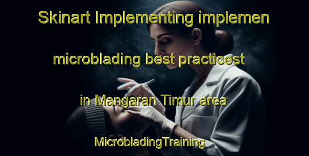 Skinart Implementing implemen microblading best practicest in Mangaran Timur area | MicrobladingTraining | MicrobladingClasses | SkinartTraining-Indonesia