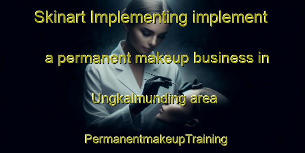 Skinart Implementing implement a permanent makeup business in Ungkalmunding area | PermanentmakeupTraining | PermanentmakeupClasses | SkinartTraining-Indonesia