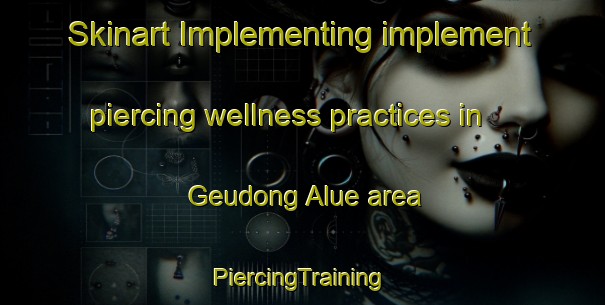 Skinart Implementing implement piercing wellness practices in Geudong Alue area | #PiercingTraining #PiercingClasses #SkinartTraining-Indonesia