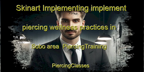 Skinart Implementing implement piercing wellness practices in Sobo area | PiercingTraining | PiercingClasses | SkinartTraining-Indonesia