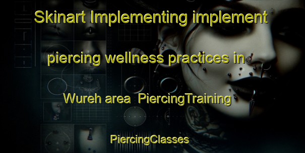 Skinart Implementing implement piercing wellness practices in Wureh area | PiercingTraining | PiercingClasses | SkinartTraining-Indonesia