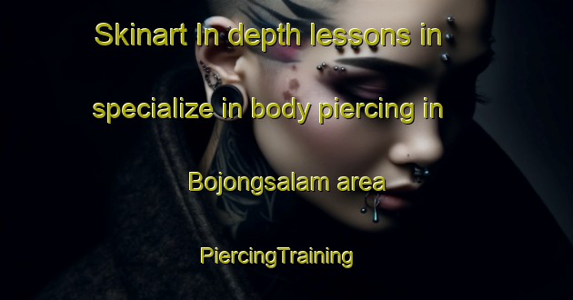Skinart In-depth lessons in specialize in body piercing in Bojongsalam area | PiercingTraining | PiercingClasses | SkinartTraining-Indonesia