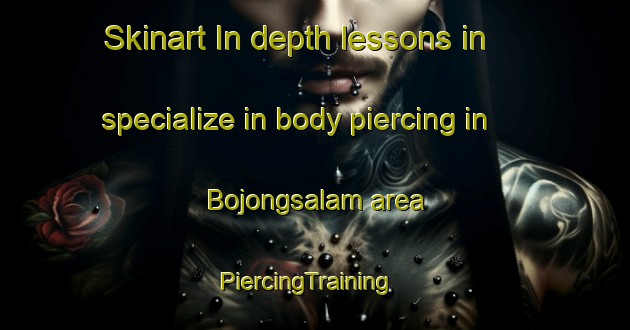 Skinart In-depth lessons in specialize in body piercing in Bojongsalam area | PiercingTraining | PiercingClasses | SkinartTraining-Indonesia