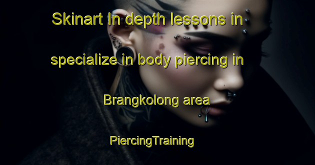 Skinart In-depth lessons in specialize in body piercing in Brangkolong area | PiercingTraining | PiercingClasses | SkinartTraining-Indonesia