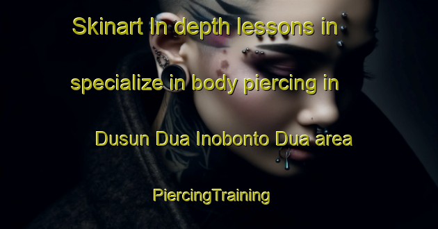 Skinart In-depth lessons in specialize in body piercing in Dusun Dua Inobonto Dua area | PiercingTraining | PiercingClasses | SkinartTraining-Indonesia