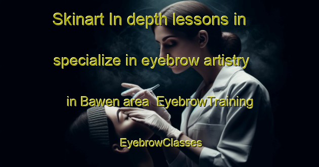 Skinart In-depth lessons in specialize in eyebrow artistry in Bawen area | EyebrowTraining | EyebrowClasses | SkinartTraining-Indonesia