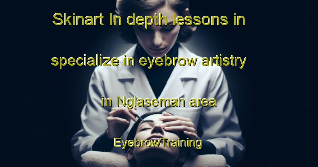 Skinart In-depth lessons in specialize in eyebrow artistry in Nglaseman area | EyebrowTraining | EyebrowClasses | SkinartTraining-Indonesia