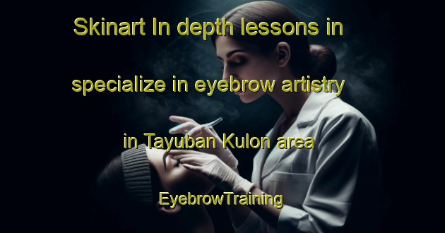 Skinart In-depth lessons in specialize in eyebrow artistry in Tayuban Kulon area | EyebrowTraining | EyebrowClasses | SkinartTraining-Indonesia