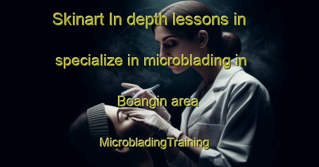 Skinart In-depth lessons in specialize in microblading in Boangin area | MicrobladingTraining | MicrobladingClasses | SkinartTraining-Indonesia