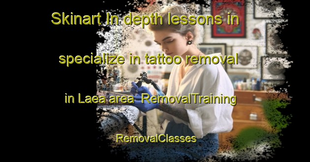 Skinart In-depth lessons in specialize in tattoo removal in Laea area | RemovalTraining | RemovalClasses | SkinartTraining-Indonesia