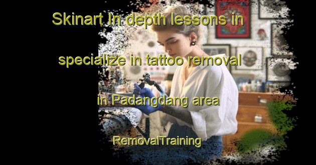 Skinart In-depth lessons in specialize in tattoo removal in Padangdang area | RemovalTraining | RemovalClasses | SkinartTraining-Indonesia
