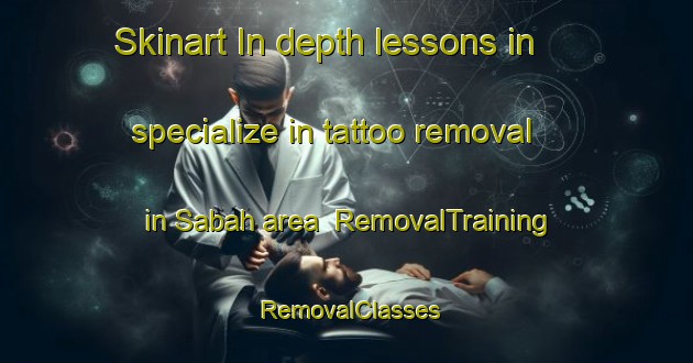 Skinart In-depth lessons in specialize in tattoo removal in Sabah area | RemovalTraining | RemovalClasses | SkinartTraining-Indonesia