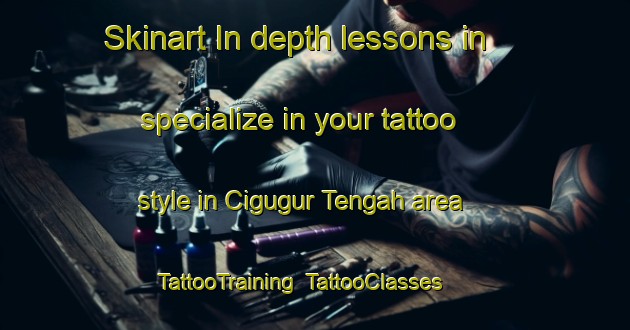 Skinart In-depth lessons in specialize in your tattoo style in Cigugur Tengah area | TattooTraining | TattooClasses | SkinartTraining-Indonesia