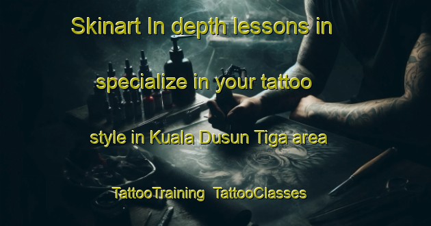 Skinart In-depth lessons in specialize in your tattoo style in Kuala Dusun Tiga area | TattooTraining | TattooClasses | SkinartTraining-Indonesia