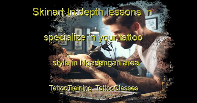 Skinart In-depth lessons in specialize in your tattoo style in Ngadangan area | TattooTraining | TattooClasses | SkinartTraining-Indonesia
