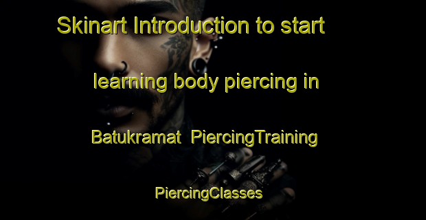 Skinart Introduction to start learning body piercing in Batukramat | PiercingTraining | PiercingClasses | SkinartTraining-Indonesia