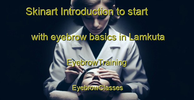 Skinart Introduction to start with eyebrow basics in Lamkuta | EyebrowTraining | EyebrowClasses | SkinartTraining-Indonesia
