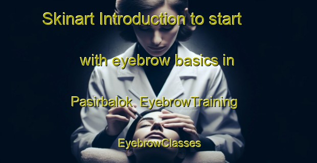 Skinart Introduction to start with eyebrow basics in Pasirbalok | EyebrowTraining | EyebrowClasses | SkinartTraining-Indonesia