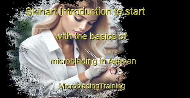 Skinart Introduction to start with the basics of microblading in Asahan | MicrobladingTraining | MicrobladingClasses | SkinartTraining-Indonesia