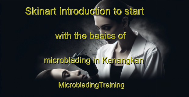 Skinart Introduction to start with the basics of microblading in Kenangkan | MicrobladingTraining | MicrobladingClasses | SkinartTraining-Indonesia