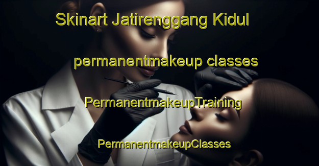 Skinart Jatirenggang Kidul permanentmakeup classes | PermanentmakeupTraining | PermanentmakeupClasses | SkinartTraining-Indonesia