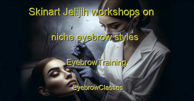Skinart Jelijih workshops on niche eyebrow styles | EyebrowTraining | EyebrowClasses | SkinartTraining-Indonesia