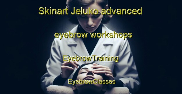 Skinart Jeluko advanced eyebrow workshops | EyebrowTraining | EyebrowClasses | SkinartTraining-Indonesia
