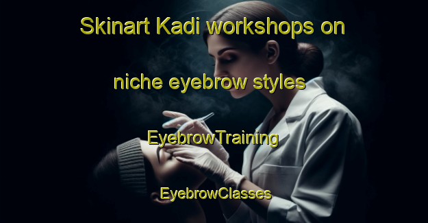 Skinart Kadi workshops on niche eyebrow styles | EyebrowTraining | EyebrowClasses | SkinartTraining-Indonesia