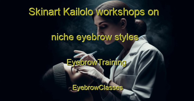 Skinart Kailolo workshops on niche eyebrow styles | EyebrowTraining | EyebrowClasses | SkinartTraining-Indonesia