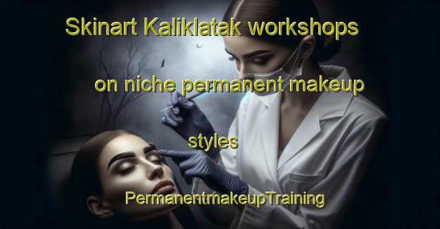 Skinart Kaliklatak workshops on niche permanent makeup styles | PermanentmakeupTraining | PermanentmakeupClasses | SkinartTraining-Indonesia
