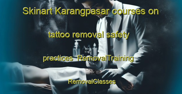 Skinart Karangpasar courses on tattoo removal safety practices | RemovalTraining | RemovalClasses | SkinartTraining-Indonesia