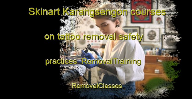 Skinart Karangsengon courses on tattoo removal safety practices | RemovalTraining | RemovalClasses | SkinartTraining-Indonesia