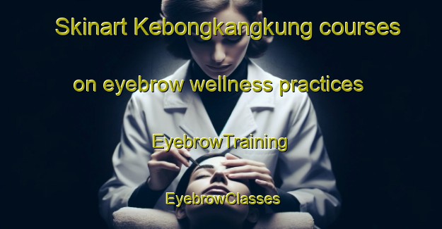 Skinart Kebongkangkung courses on eyebrow wellness practices | EyebrowTraining | EyebrowClasses | SkinartTraining-Indonesia