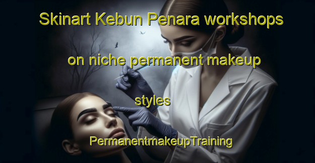 Skinart Kebun Penara workshops on niche permanent makeup styles | PermanentmakeupTraining | PermanentmakeupClasses | SkinartTraining-Indonesia