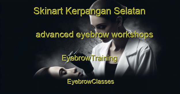 Skinart Kerpangan Selatan advanced eyebrow workshops | EyebrowTraining | EyebrowClasses | SkinartTraining-Indonesia