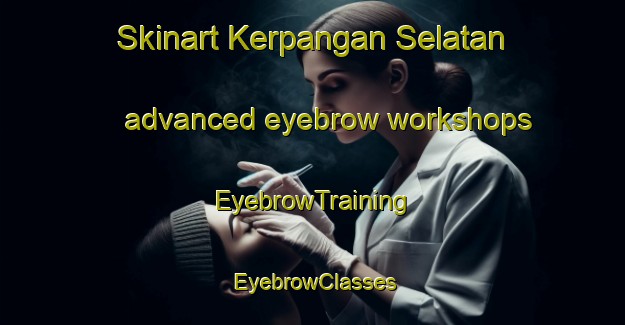 Skinart Kerpangan Selatan advanced eyebrow workshops | EyebrowTraining | EyebrowClasses | SkinartTraining-Indonesia